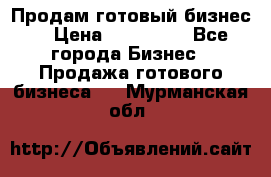 Продам готовый бизнес  › Цена ­ 220 000 - Все города Бизнес » Продажа готового бизнеса   . Мурманская обл.